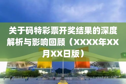 关于码特彩票开奖结果的深度解析与影响回顾（XXXX年XX月XX日版）