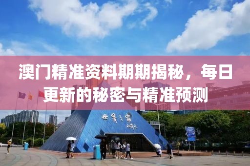 澳门精准资料期期揭秘，每日更新的秘密与精准预测