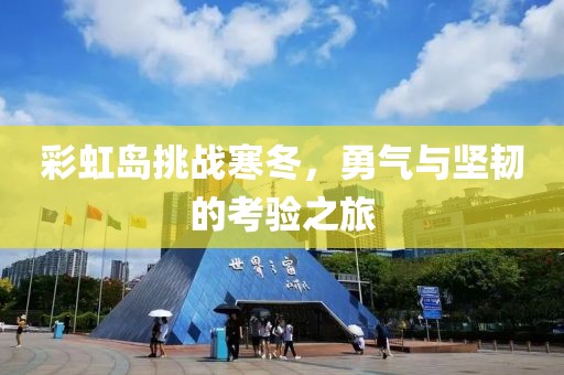 彩虹岛挑战寒冬，勇气与坚韧的考验之旅