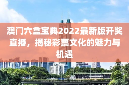 澳门六盒宝典2022最新版开奖直播，揭秘彩票文化的魅力与机遇