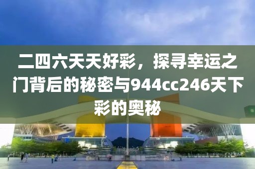 二四六天天好彩，探寻幸运之门背后的秘密与944cc246天下彩的奥秘