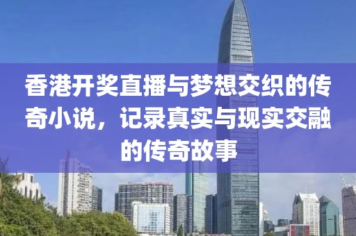 香港开奖直播与梦想交织的传奇小说，记录真实与现实交融的传奇故事