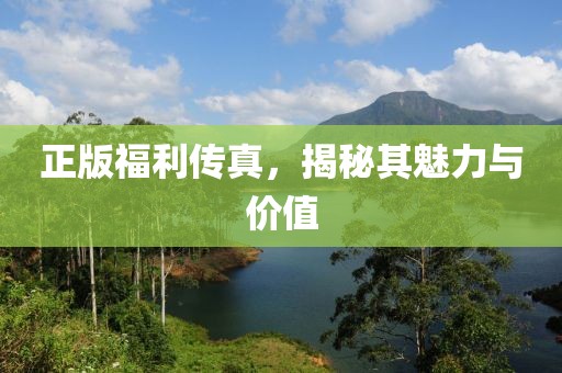 正版福利传真，揭秘其魅力与价值