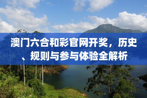 澳门六合和彩官网开奖，历史、规则与参与体验全解析