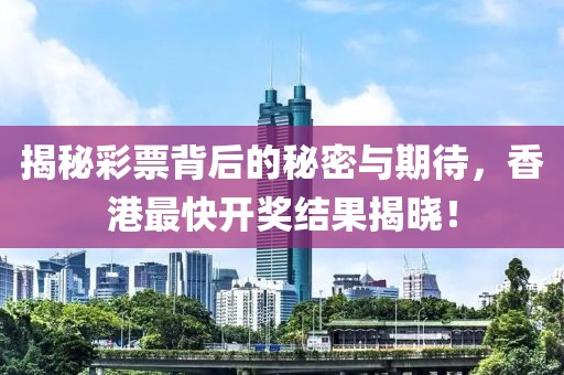 揭秘彩票背后的秘密与期待，香港最快开奖结果揭晓！