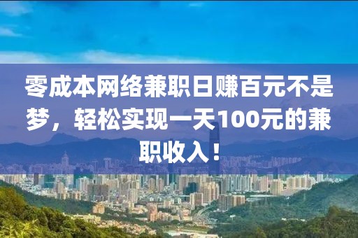 零成本网络兼职日赚百元不是梦，轻松实现一天100元的兼职收入！