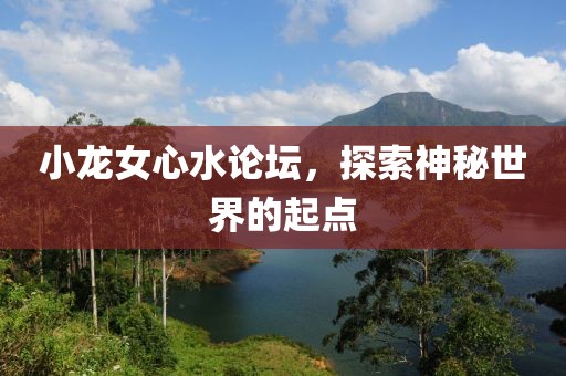 小龙女心水论坛，探索神秘世界的起点