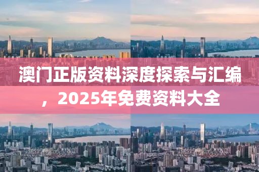 澳门正版资料深度探索与汇编，2025年免费资料大全