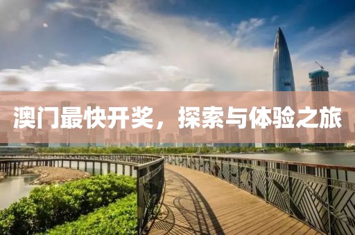 澳门最快开奖，探索与体验之旅