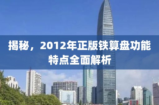 揭秘，2012年正版铁算盘功能特点全面解析
