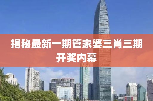 揭秘最新一期管家婆三肖三期开奖内幕