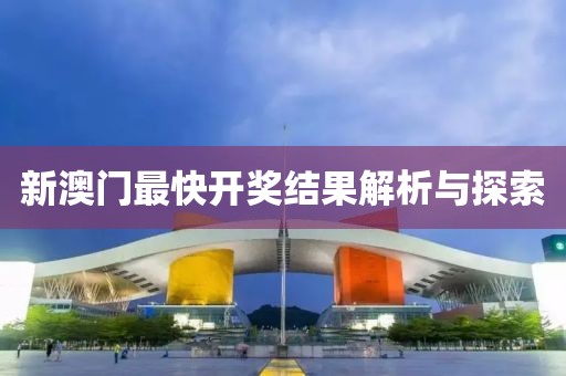 新澳门最快开奖结果解析与探索