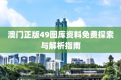 澳门正版49图库资料免费探索与解析指南