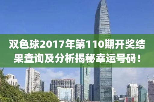 双色球2017年第110期开奖结果查询及分析揭秘幸运号码！