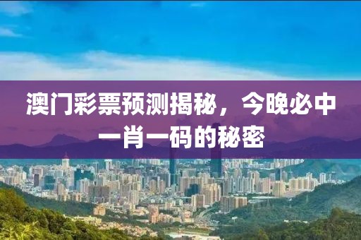 澳门彩票预测揭秘，今晚必中一肖一码的秘密