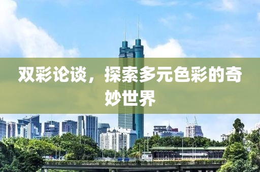 双彩论谈，探索多元色彩的奇妙世界