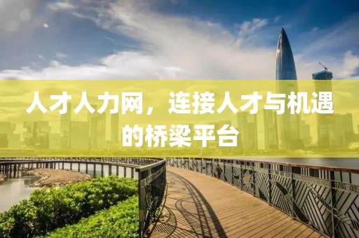 人才人力网，连接人才与机遇的桥梁平台