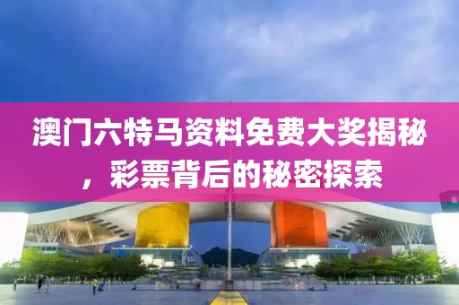 澳门六特马资料免费大奖揭秘，彩票背后的秘密探索