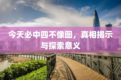 今天必中四不像图，真相揭示与探索意义