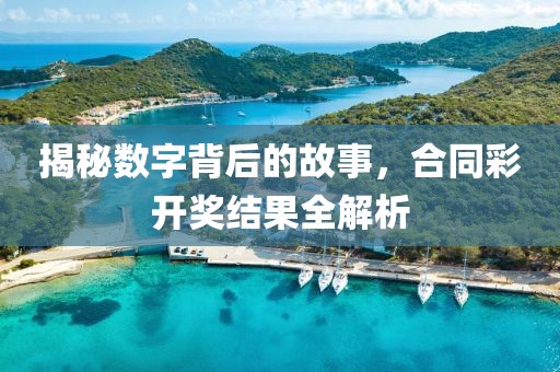 揭秘数字背后的故事，合同彩开奖结果全解析