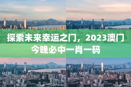 探索未来幸运之门，2023澳门今晚必中一肖一码