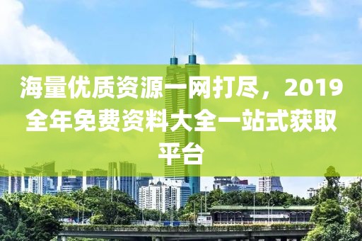 海量优质资源一网打尽，2019全年免费资料大全一站式获取平台