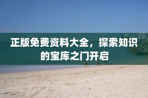 正版免费资料大全，探索知识的宝库之门开启