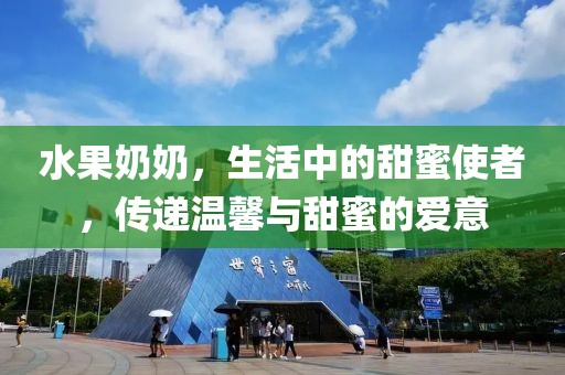 水果奶奶，生活中的甜蜜使者，传递温馨与甜蜜的爱意
