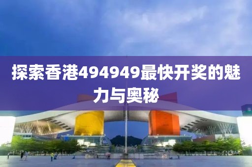 探索香港494949最快开奖的魅力与奥秘