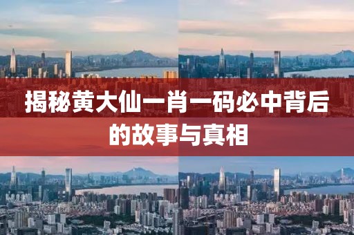 揭秘黄大仙一肖一码必中背后的故事与真相