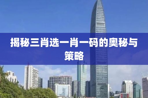 揭秘三肖选一肖一码的奥秘与策略