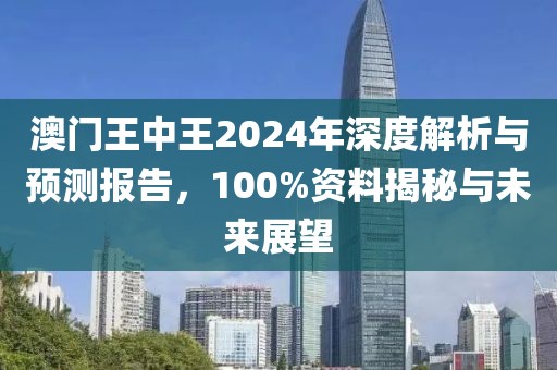 澳门王中王2024年深度解析与预测报告，100%资料揭秘与未来展望