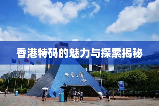 香港特码的魅力与探索揭秘