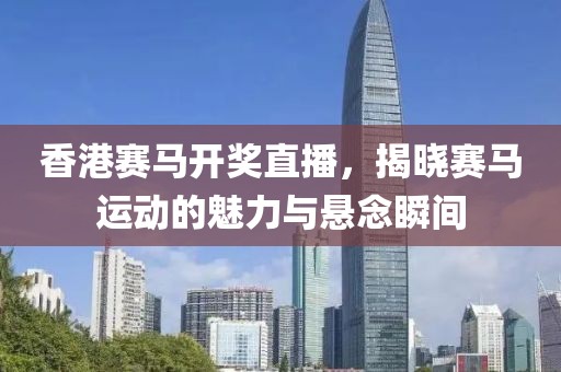 香港赛马开奖直播，揭晓赛马运动的魅力与悬念瞬间