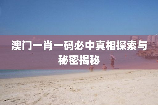 澳门一肖一码必中真相探索与秘密揭秘