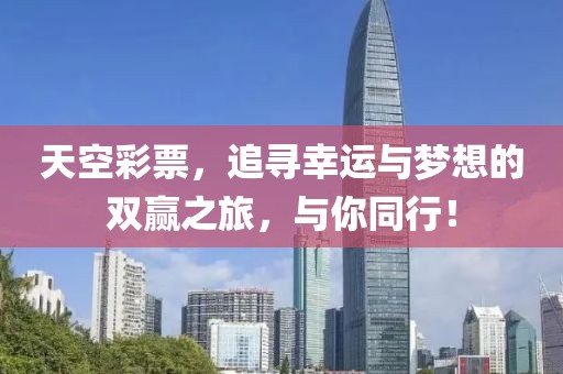 天空彩票，追寻幸运与梦想的双赢之旅，与你同行！