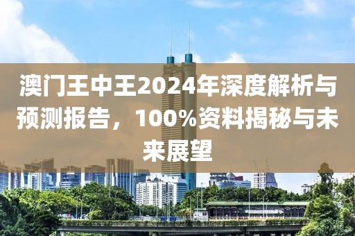 澳门王中王2024年深度解析与预测报告，100%资料揭秘与未来展望