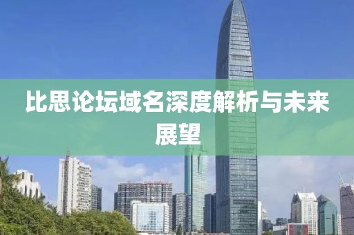 比思论坛域名深度解析与未来展望