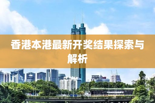 香港本港最新开奖结果探索与解析