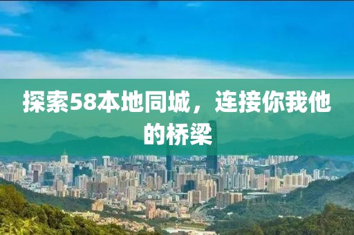 探索58本地同城，连接你我他的桥梁