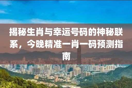 揭秘生肖与幸运号码的神秘联系，今晚精准一肖一码预测指南