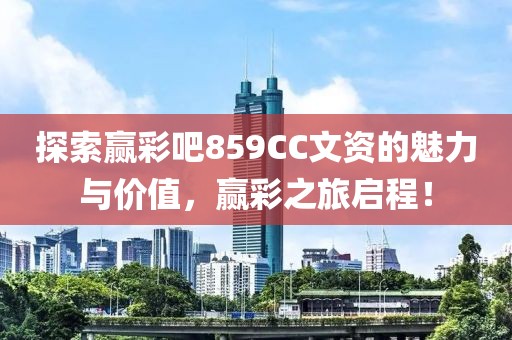 探索赢彩吧859CC文资的魅力与价值，赢彩之旅启程！