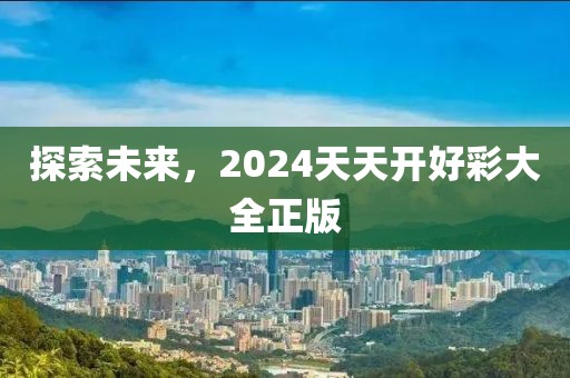 探索未来，2024天天开好彩大全正版