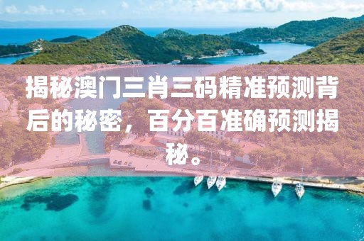 揭秘澳门三肖三码精准预测背后的秘密，百分百准确预测揭秘。