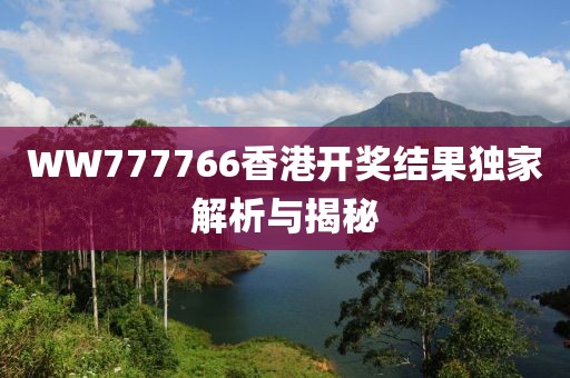 WW777766香港开奖结果独家解析与揭秘
