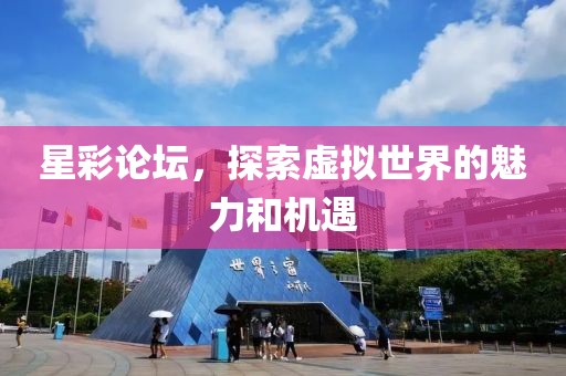 星彩论坛，探索虚拟世界的魅力和机遇