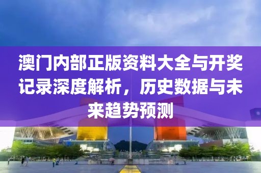 澳门内部正版资料大全与开奖记录深度解析，历史数据与未来趋势预测