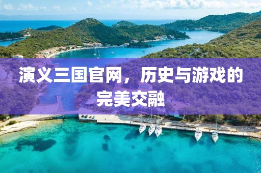 演义三国官网，历史与游戏的完美交融
