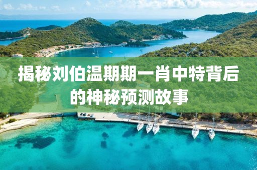揭秘刘伯温期期一肖中特背后的神秘预测故事