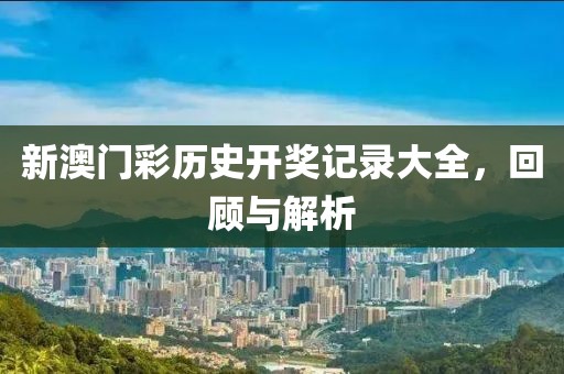 新澳门彩历史开奖记录大全，回顾与解析